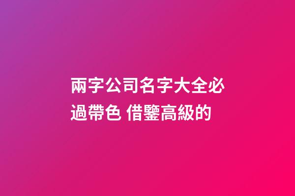 兩字公司名字大全必過帶色 借鑒高級的-第1張-公司起名-玄機派